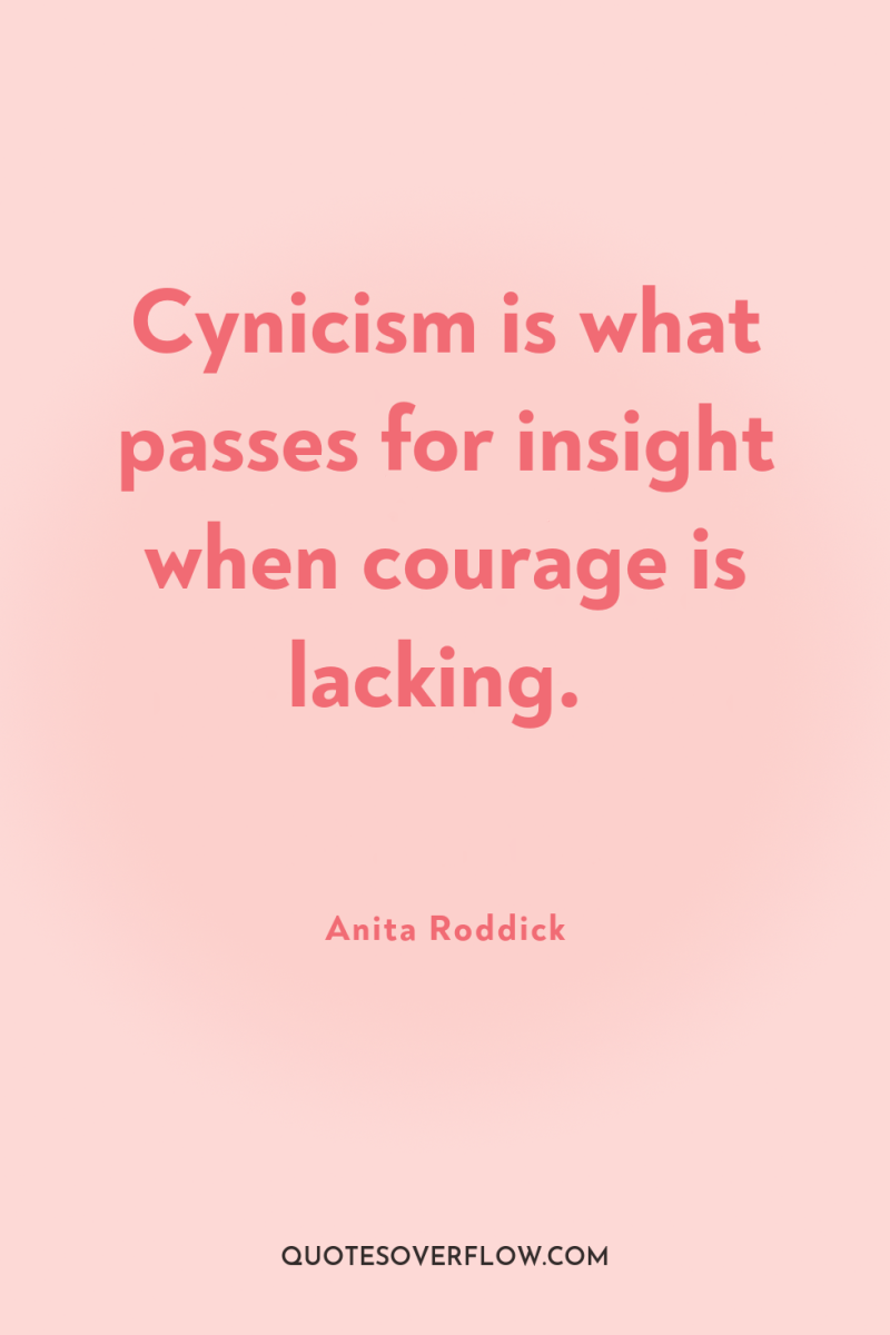 Cynicism is what passes for insight when courage is lacking. 