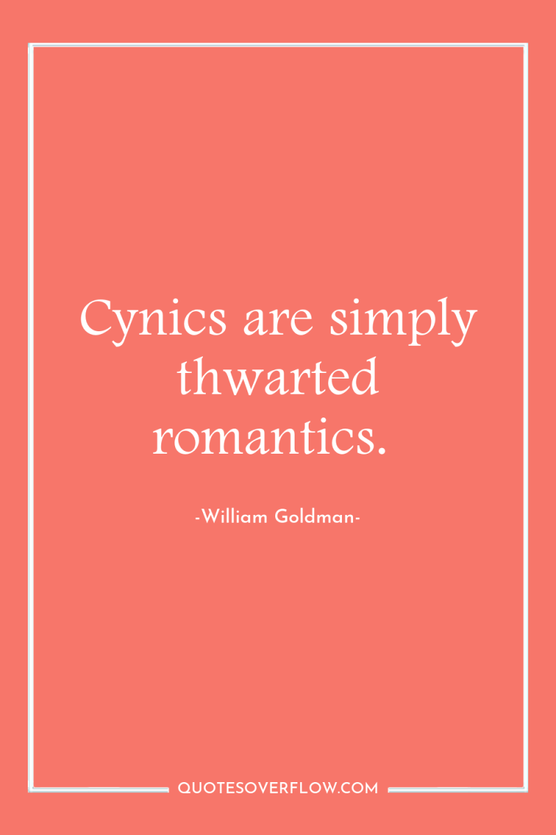 Cynics are simply thwarted romantics. 