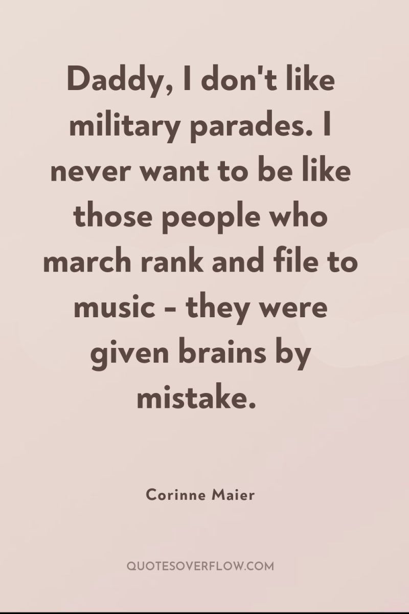 Daddy, I don't like military parades. I never want to...