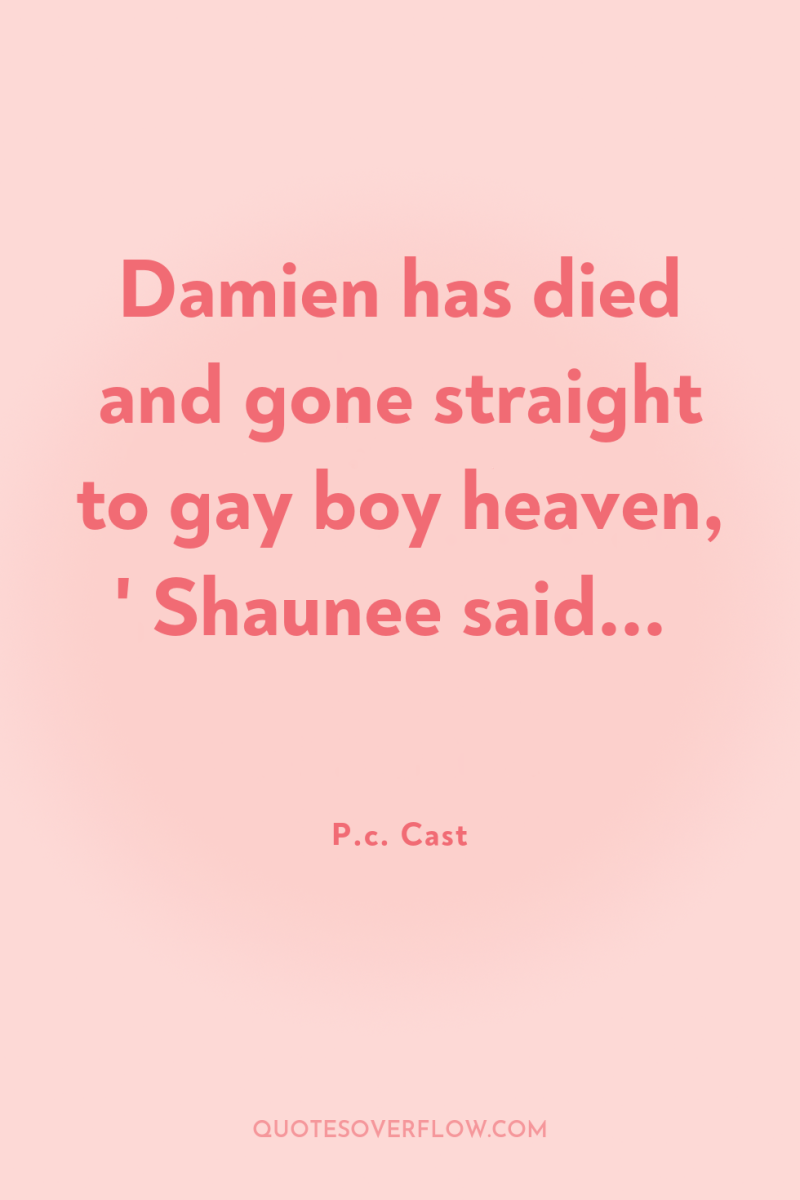 Damien has died and gone straight to gay boy heaven,...