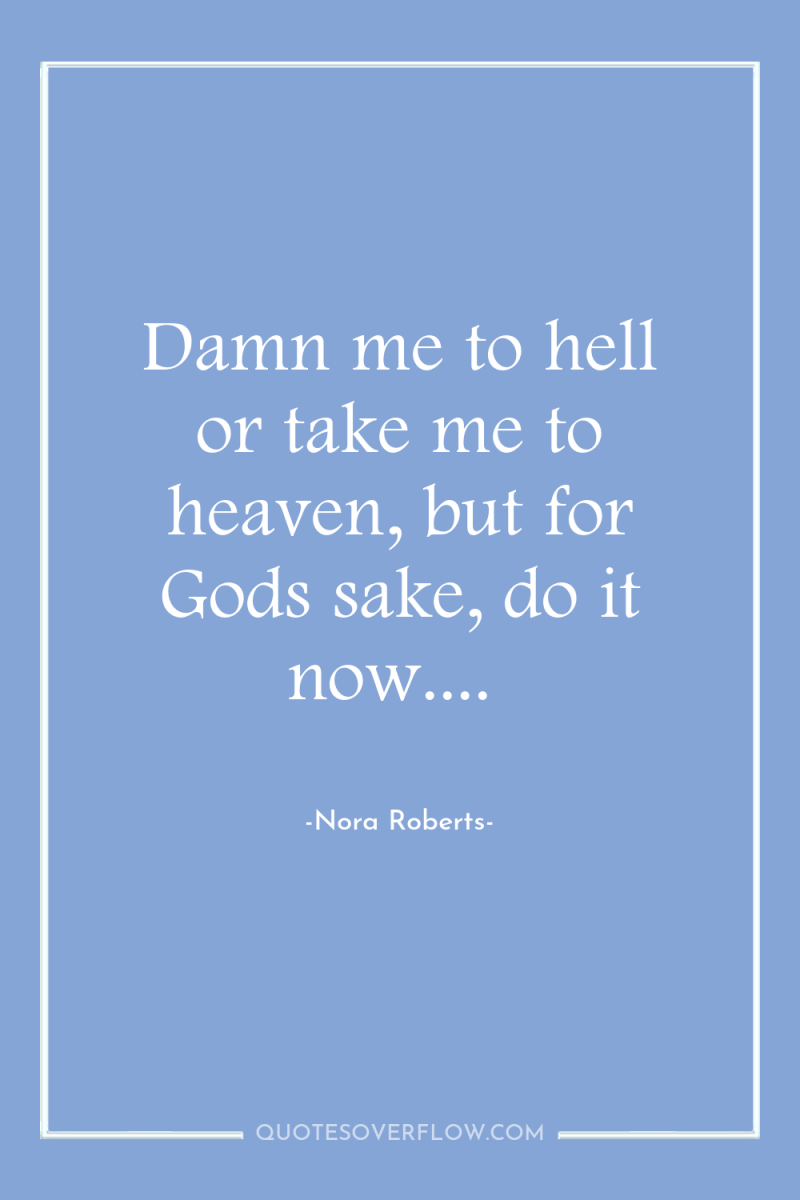 Damn me to hell or take me to heaven, but...