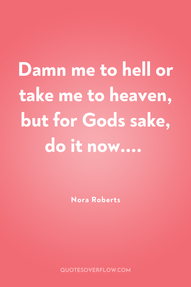 Damn me to hell or take me to heaven, but...
