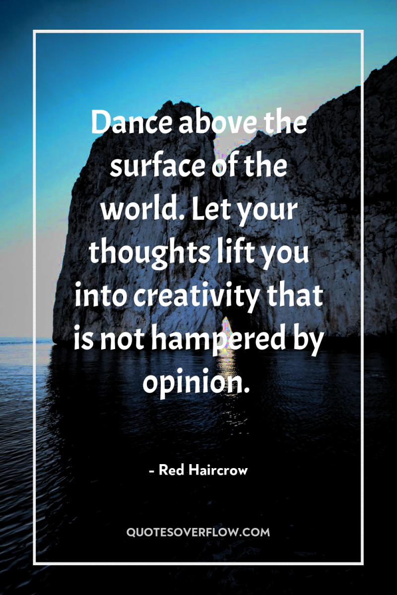 Dance above the surface of the world. Let your thoughts...