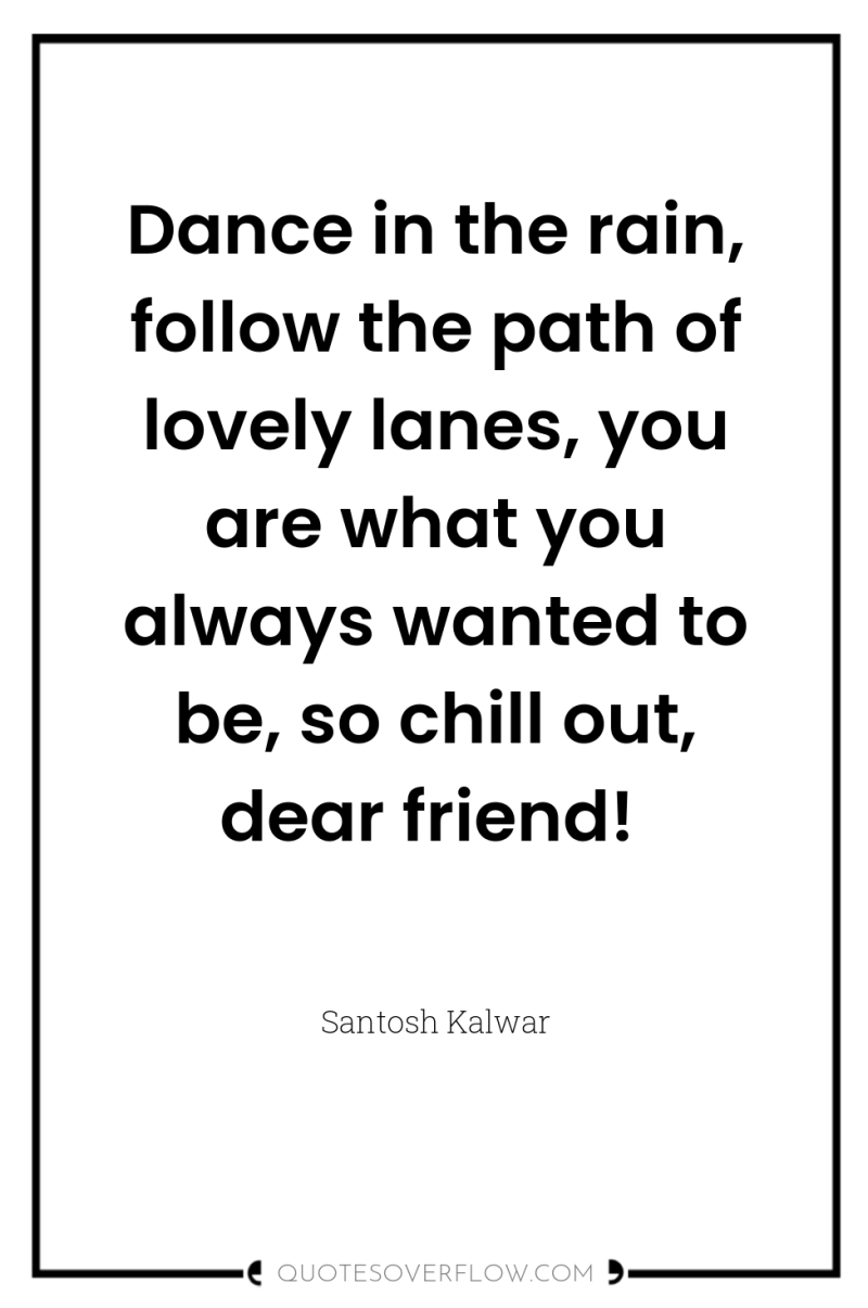 Dance in the rain, follow the path of lovely lanes,...