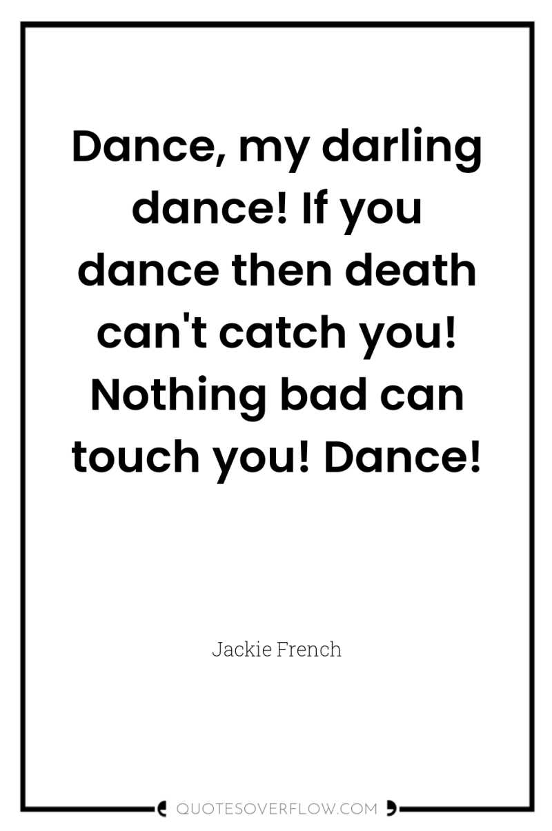 Dance, my darling dance! If you dance then death can't...