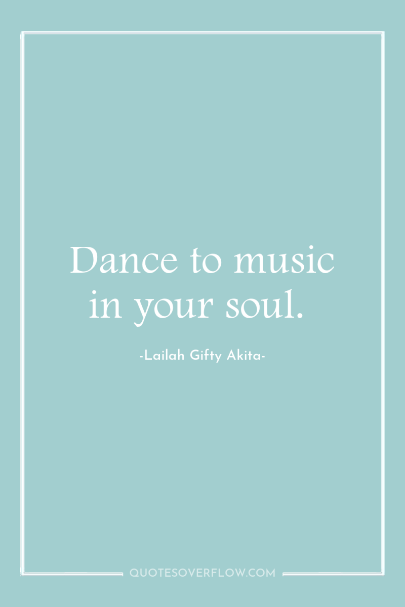 Dance to music in your soul. 