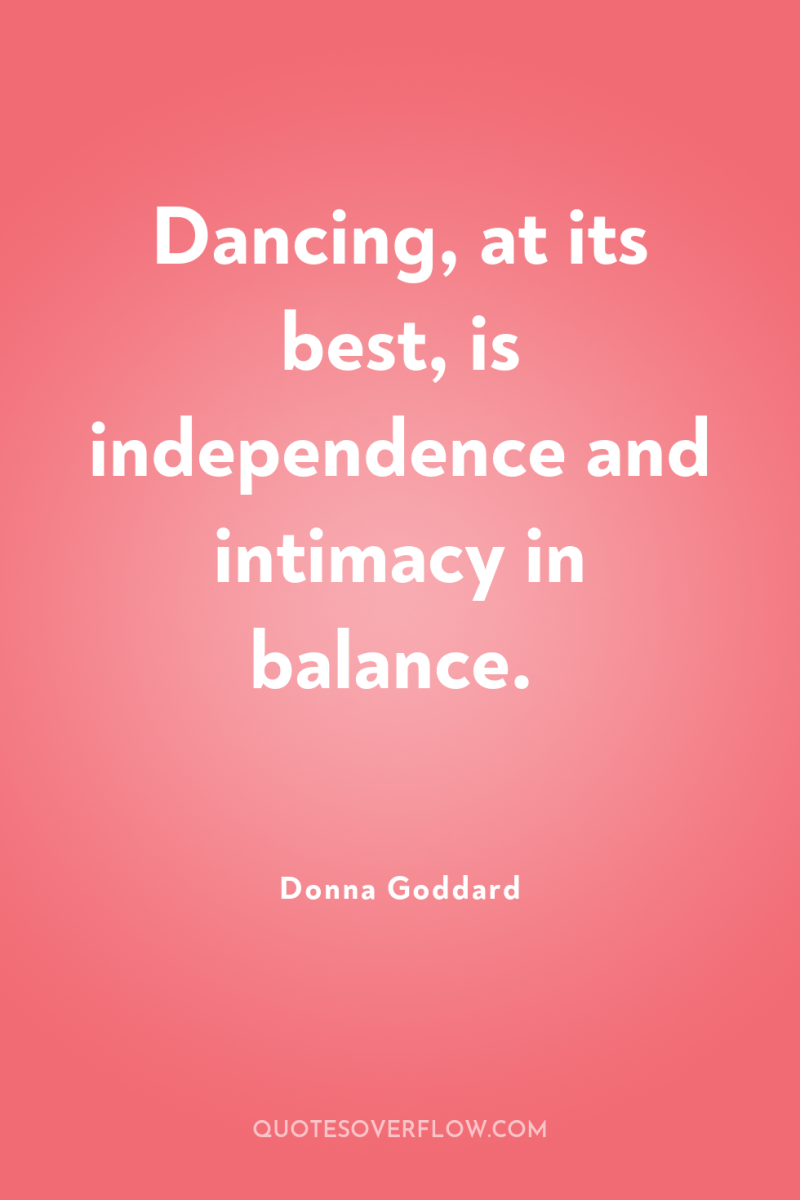 Dancing, at its best, is independence and intimacy in balance. 