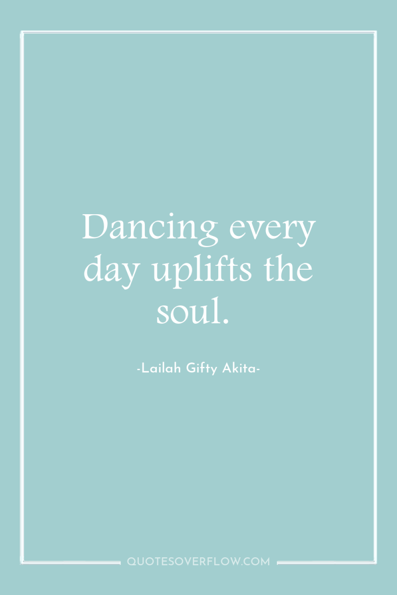 Dancing every day uplifts the soul. 