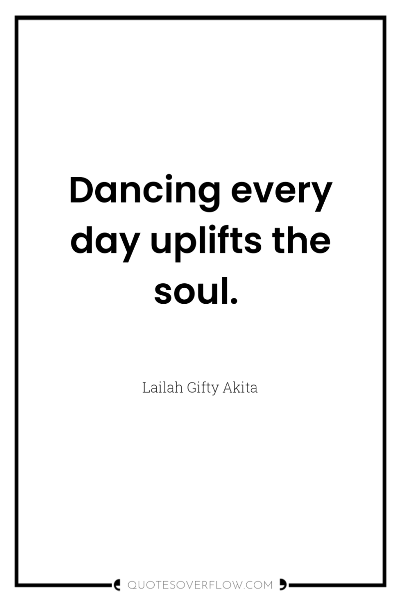Dancing every day uplifts the soul. 