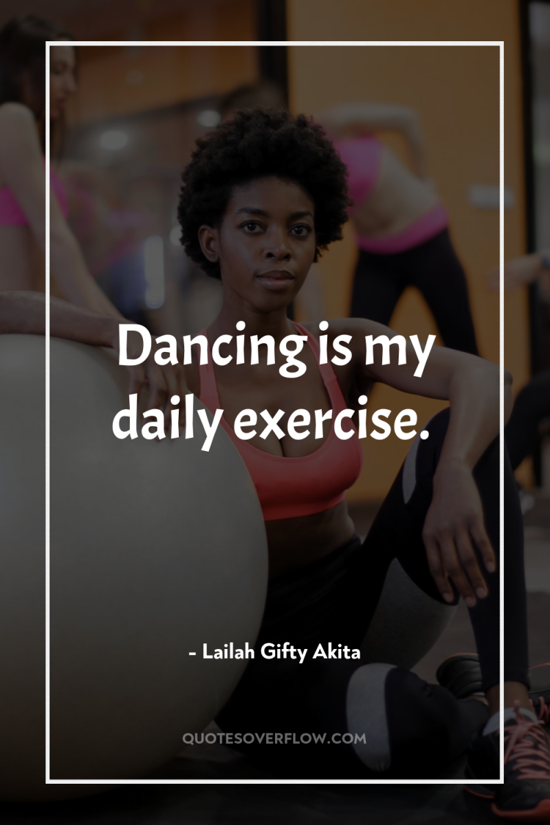 Dancing is my daily exercise. 