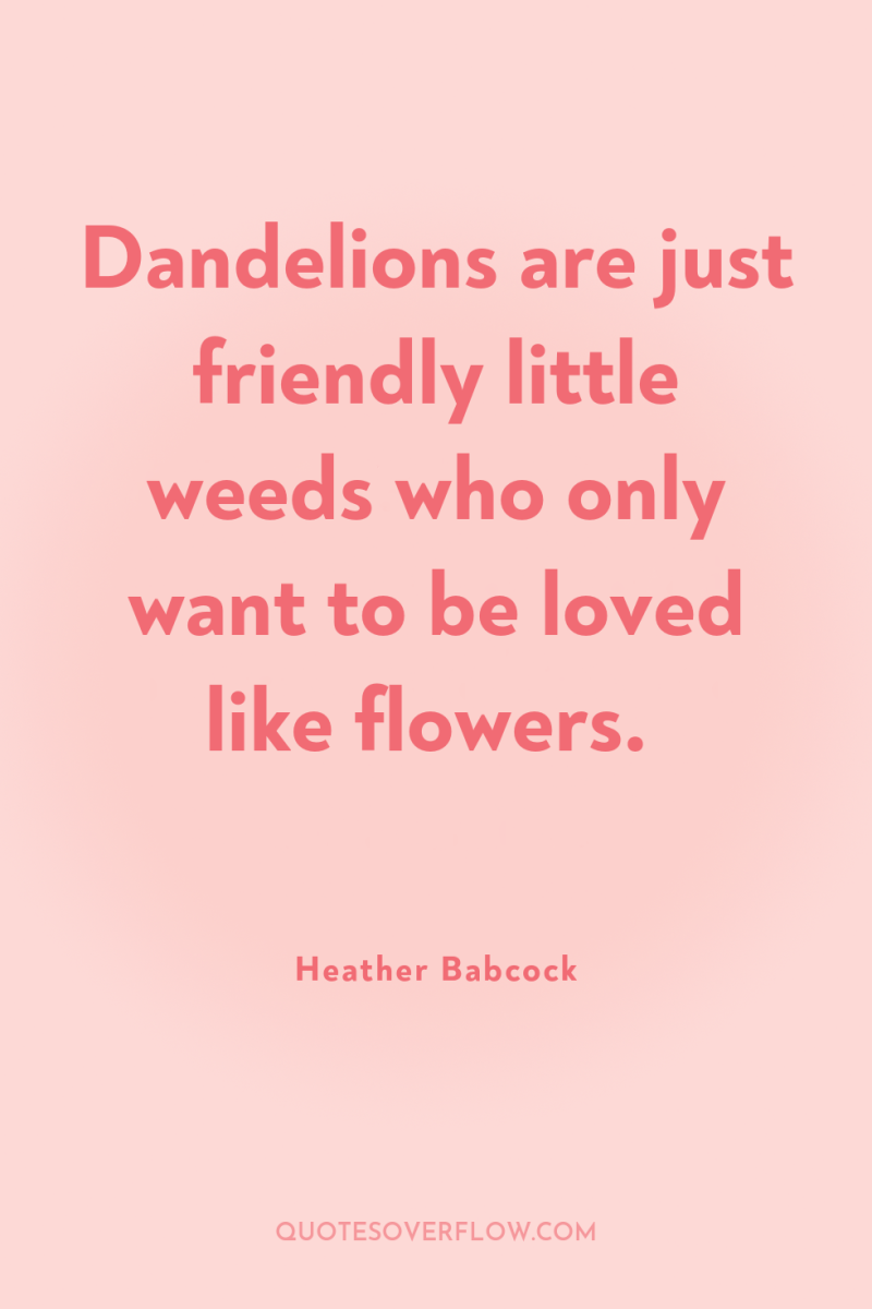 Dandelions are just friendly little weeds who only want to...