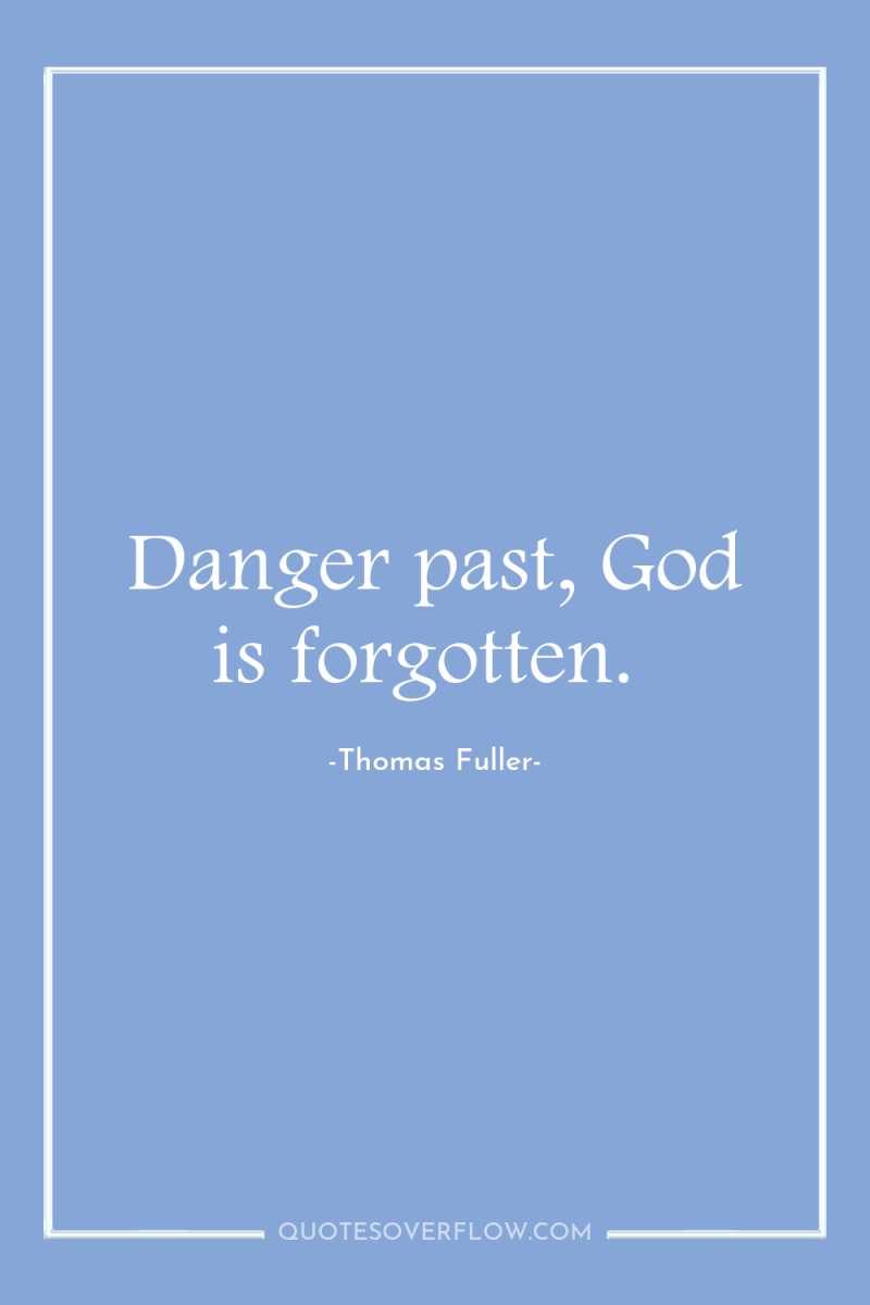 Danger past, God is forgotten. 
