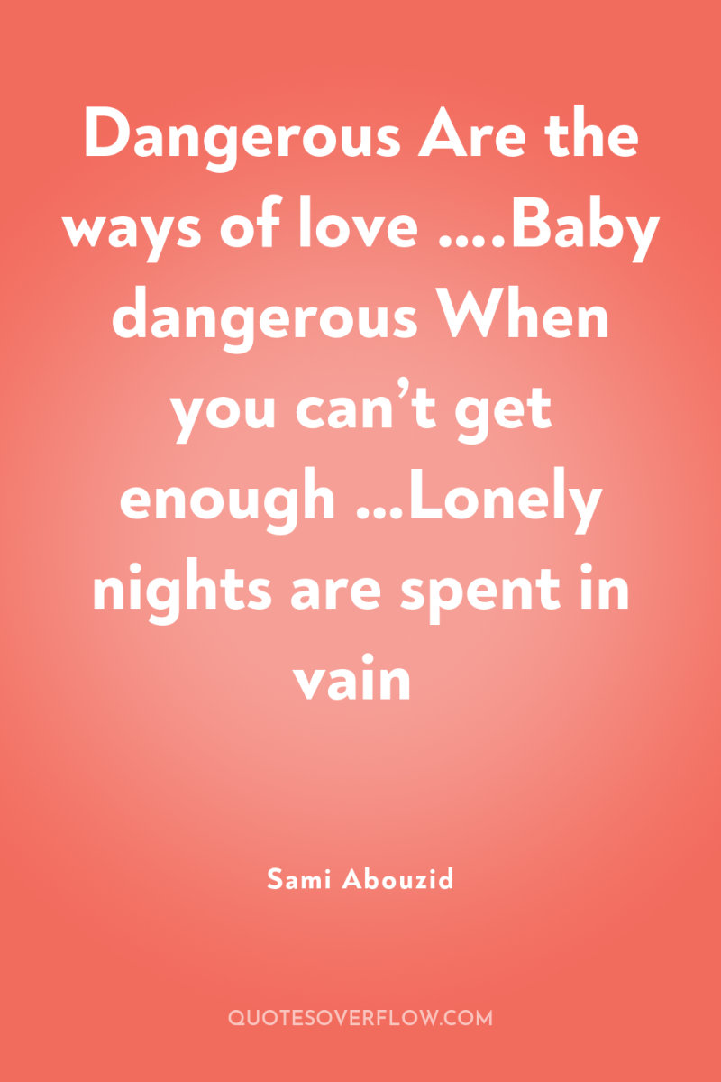 Dangerous Are the ways of love ….Baby dangerous When you...