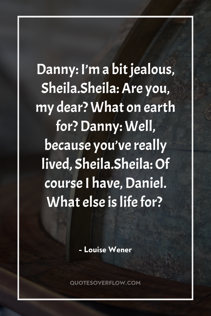 Danny: I’m a bit jealous, Sheila.Sheila: Are you, my dear?...