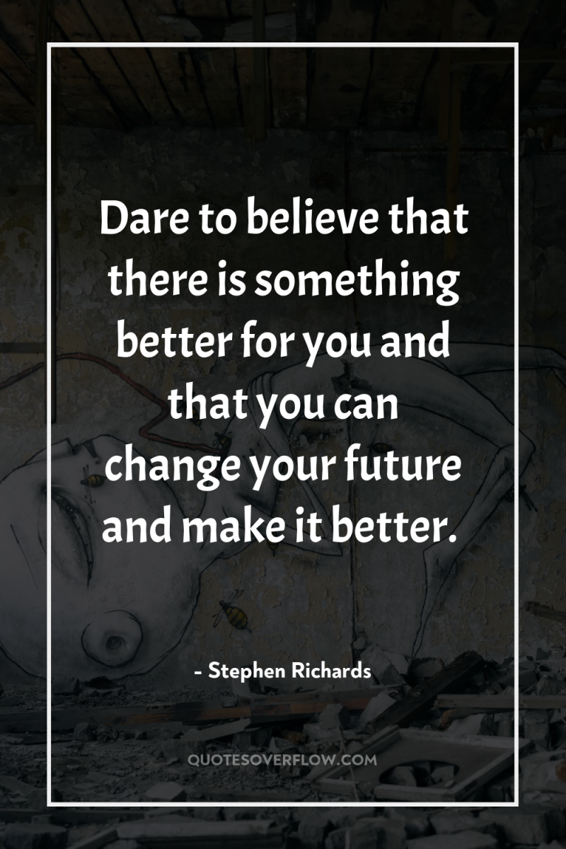 Dare to believe that there is something better for you...
