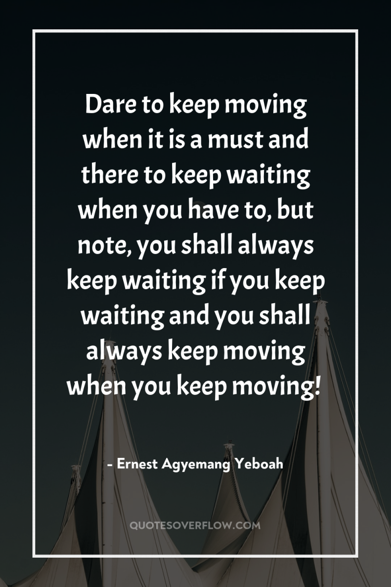 Dare to keep moving when it is a must and...
