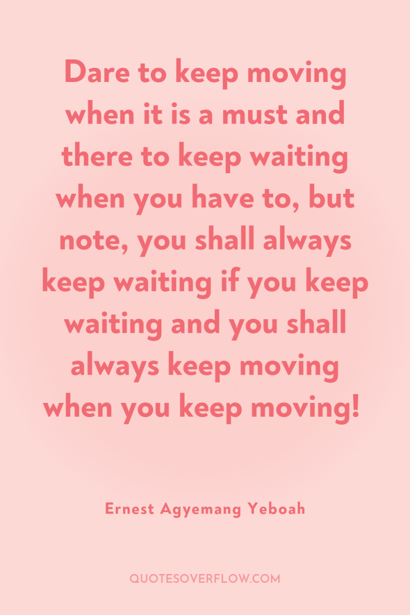 Dare to keep moving when it is a must and...
