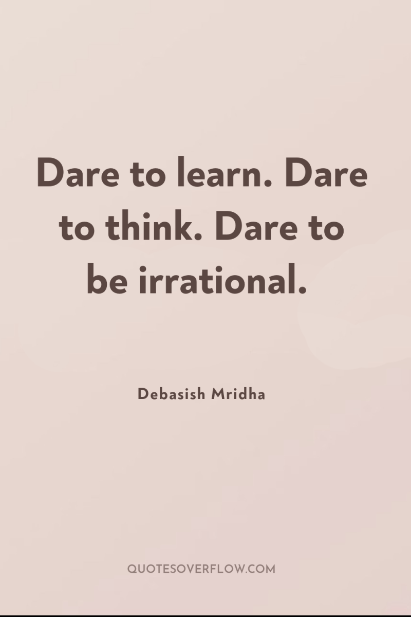 Dare to learn. Dare to think. Dare to be irrational. 