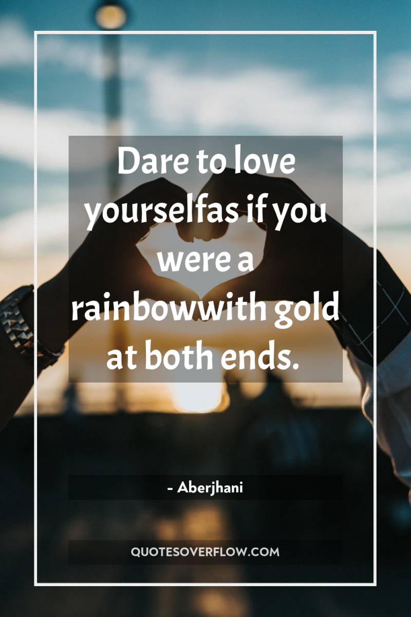 Dare to love yourselfas if you were a rainbowwith gold...