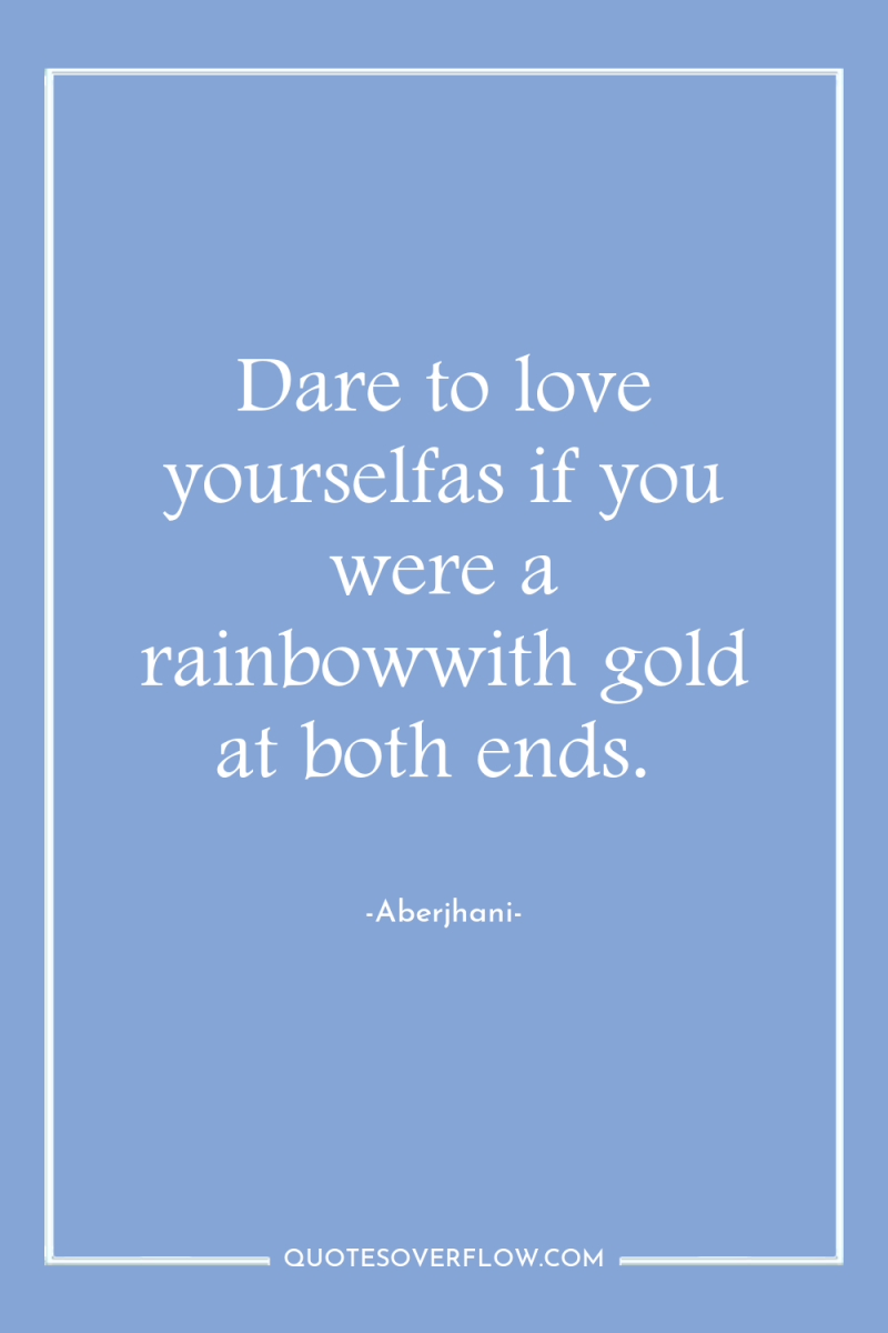 Dare to love yourselfas if you were a rainbowwith gold...