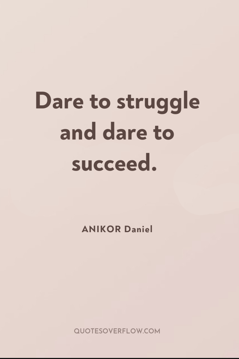 Dare to struggle and dare to succeed. 