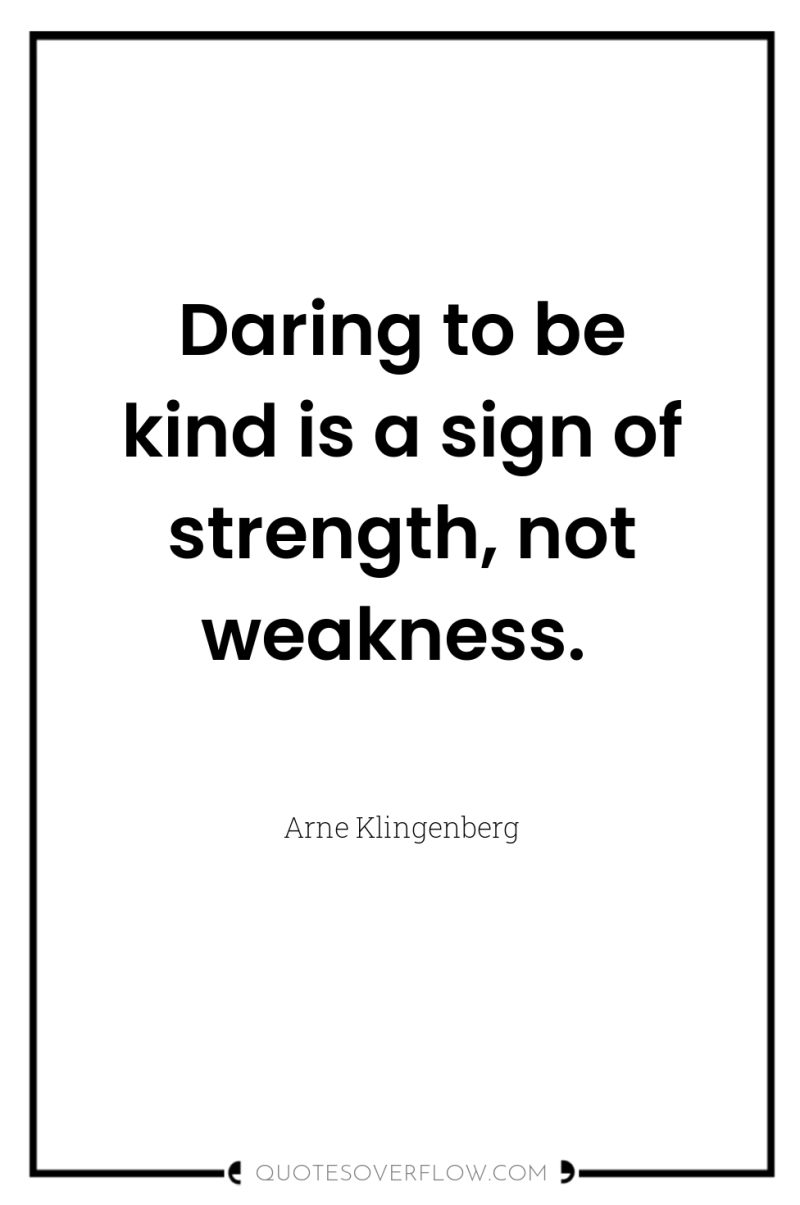 Daring to be kind is a sign of strength, not...