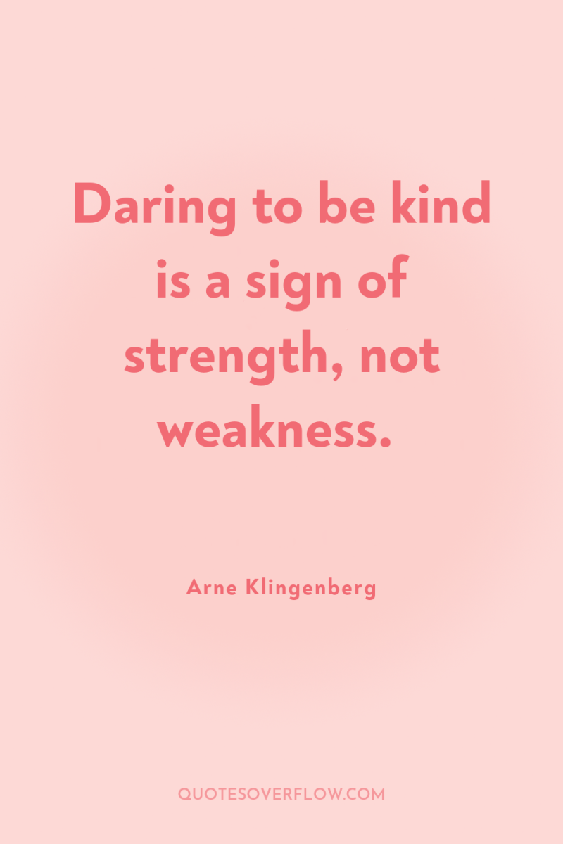 Daring to be kind is a sign of strength, not...