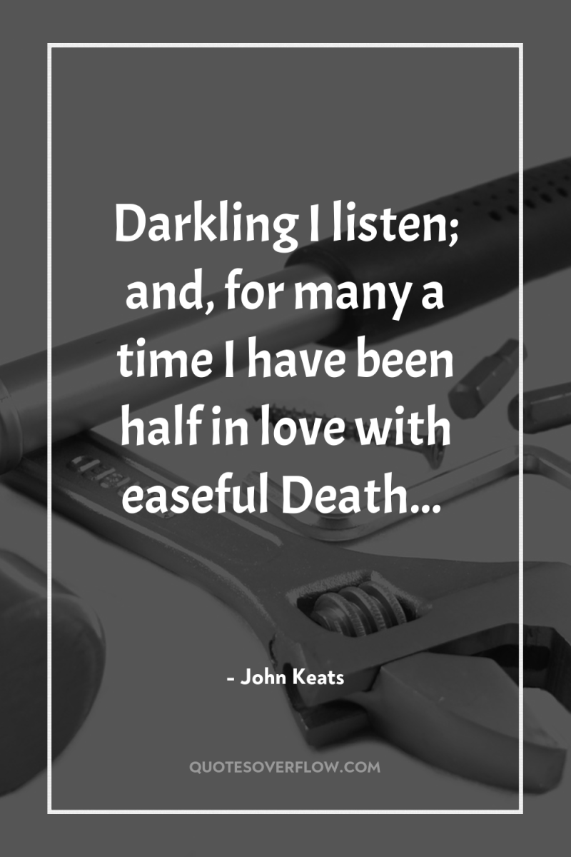 Darkling I listen; and, for many a time I have...