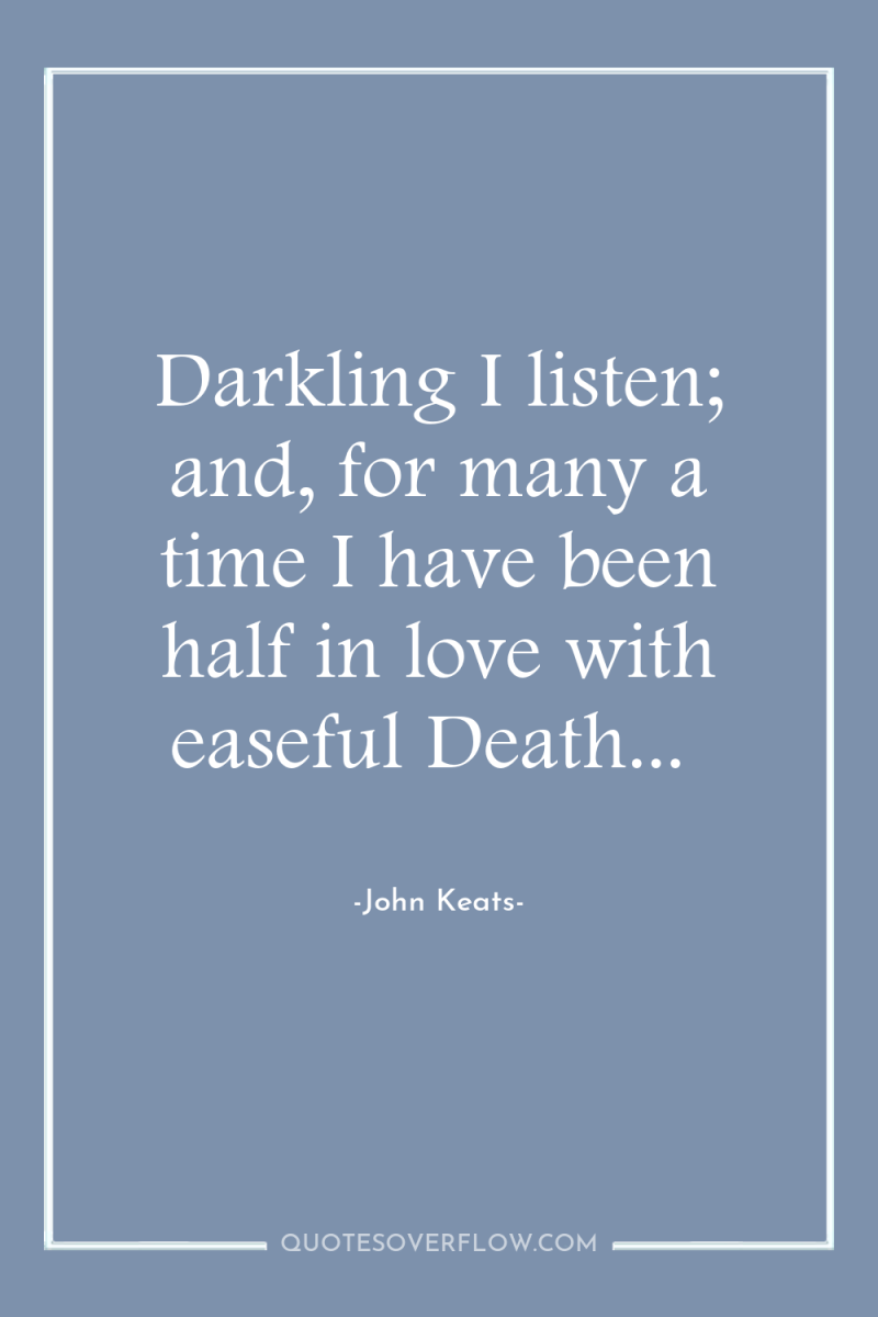 Darkling I listen; and, for many a time I have...
