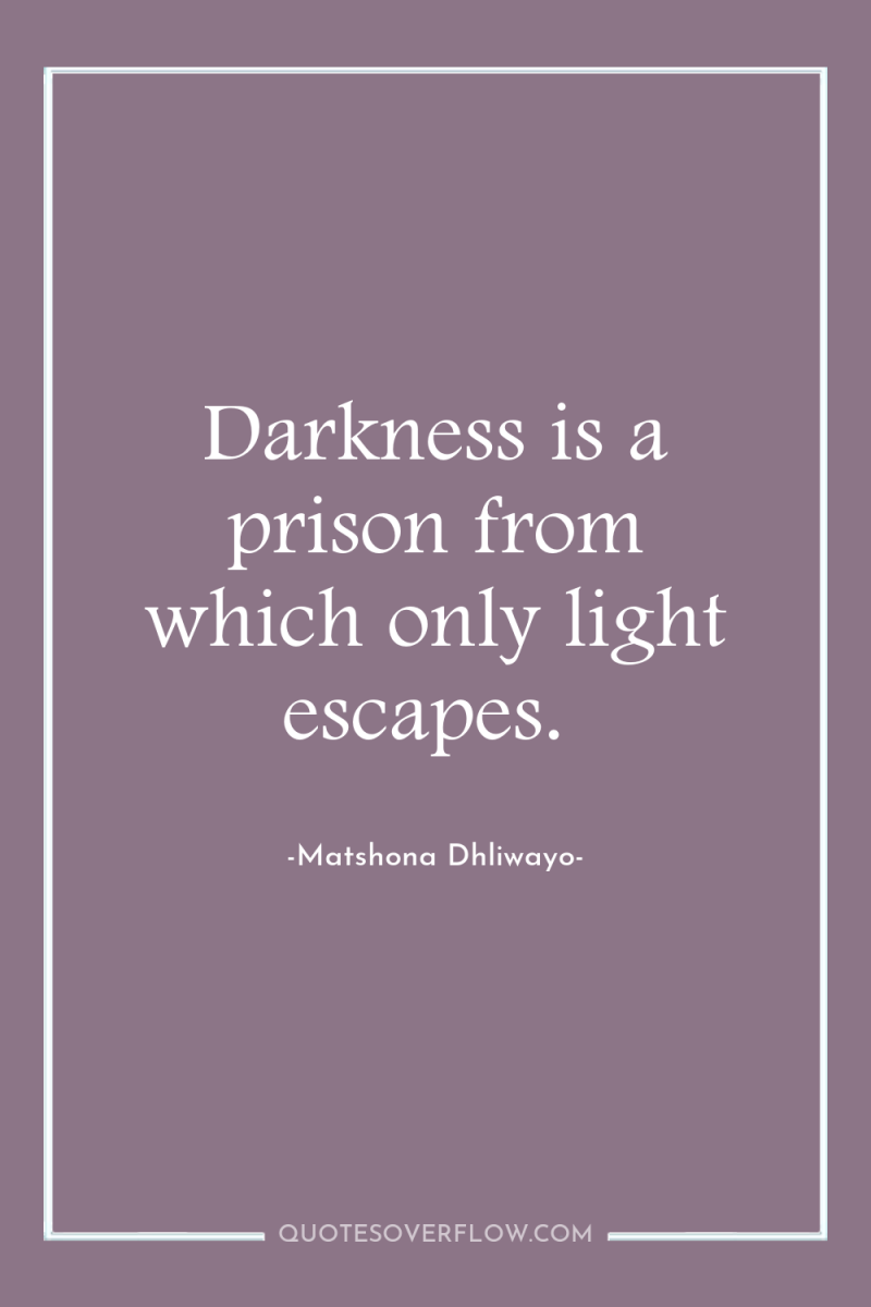 Darkness is a prison from which only light escapes. 