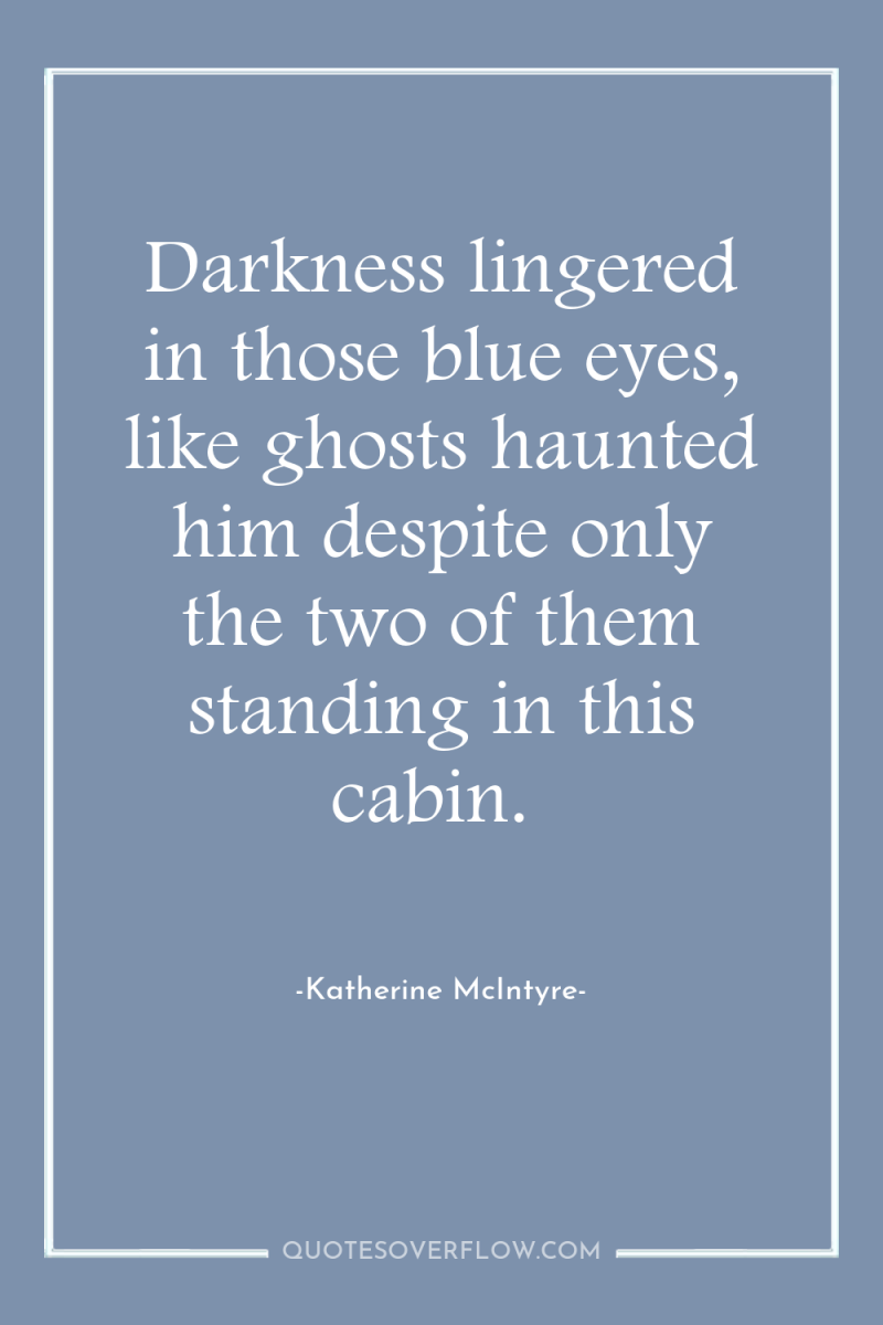 Darkness lingered in those blue eyes, like ghosts haunted him...