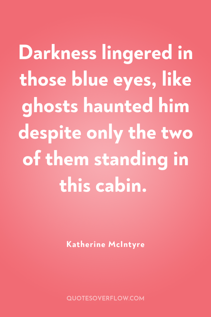Darkness lingered in those blue eyes, like ghosts haunted him...