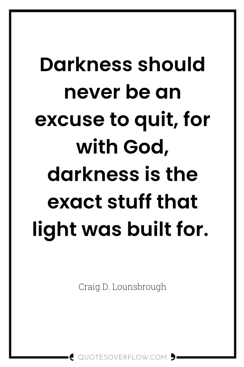 Darkness should never be an excuse to quit, for with...