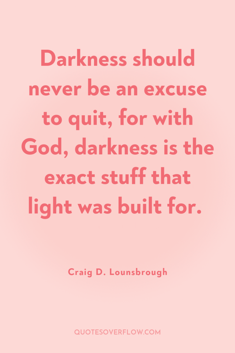 Darkness should never be an excuse to quit, for with...