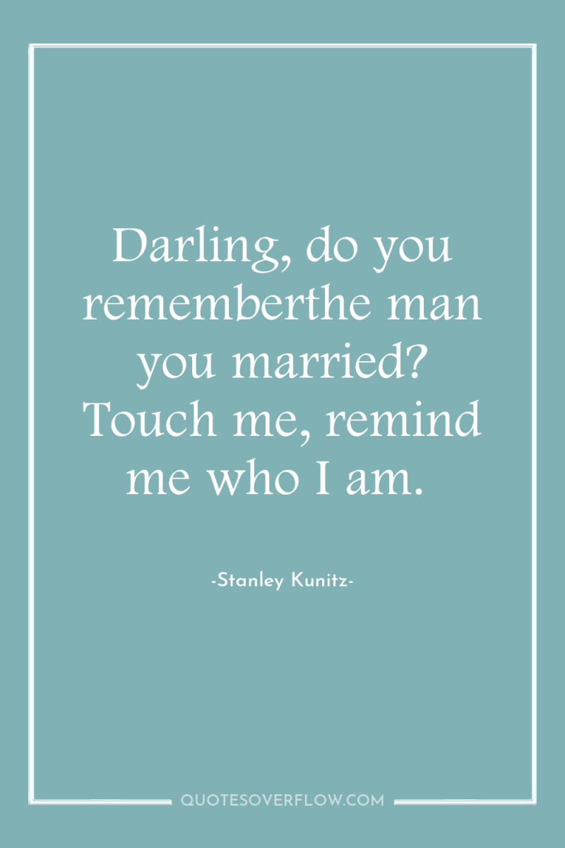 Darling, do you rememberthe man you married? Touch me, remind...