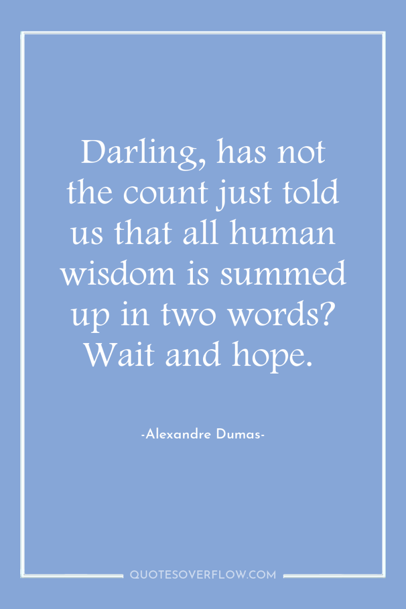 Darling, has not the count just told us that all...