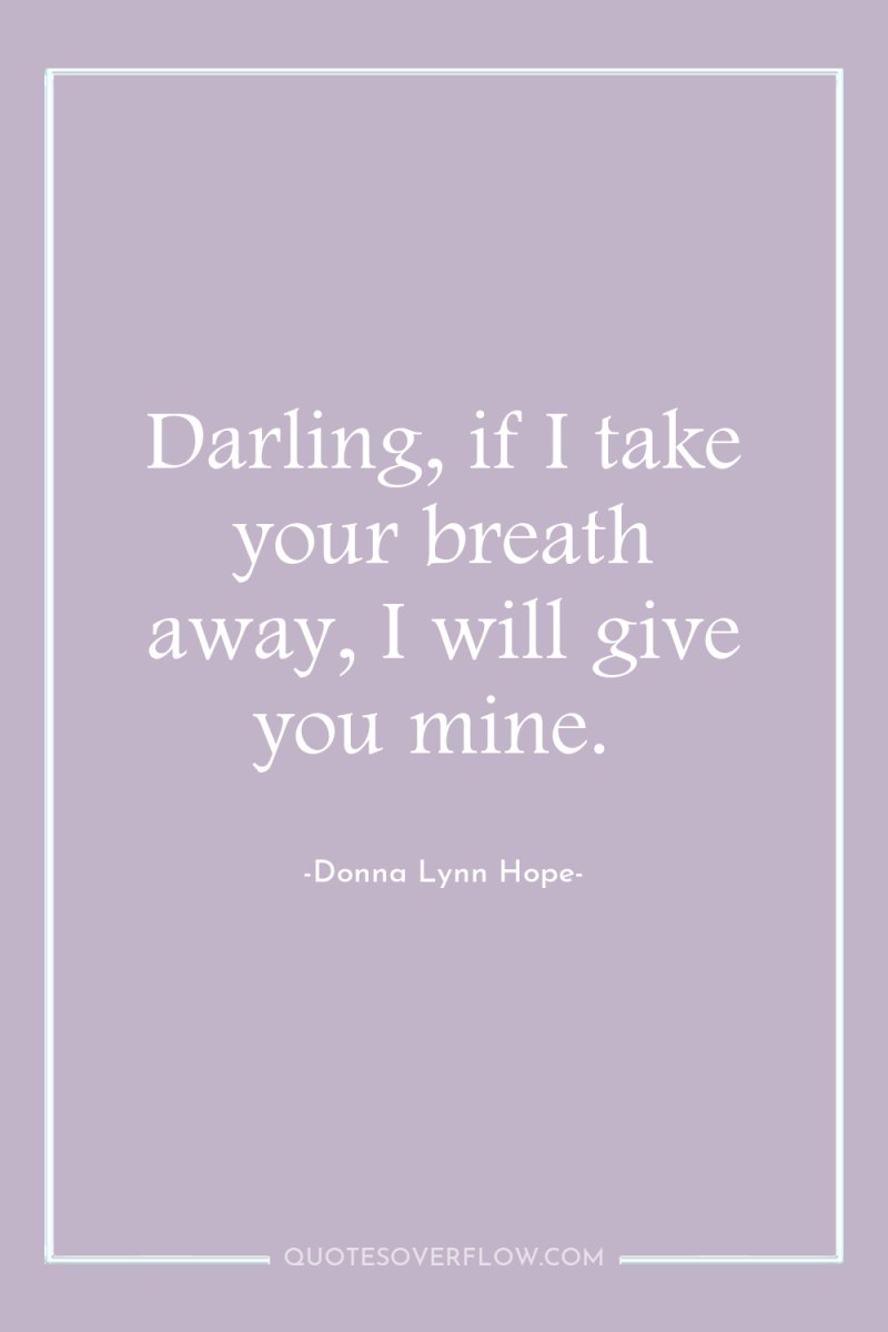 Darling, if I take your breath away, I will give...
