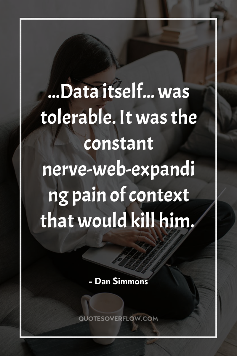 ...Data itself... was tolerable. It was the constant nerve-web-expanding pain...