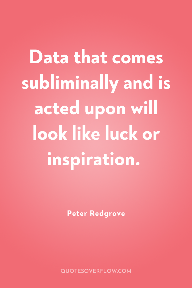 Data that comes subliminally and is acted upon will look...