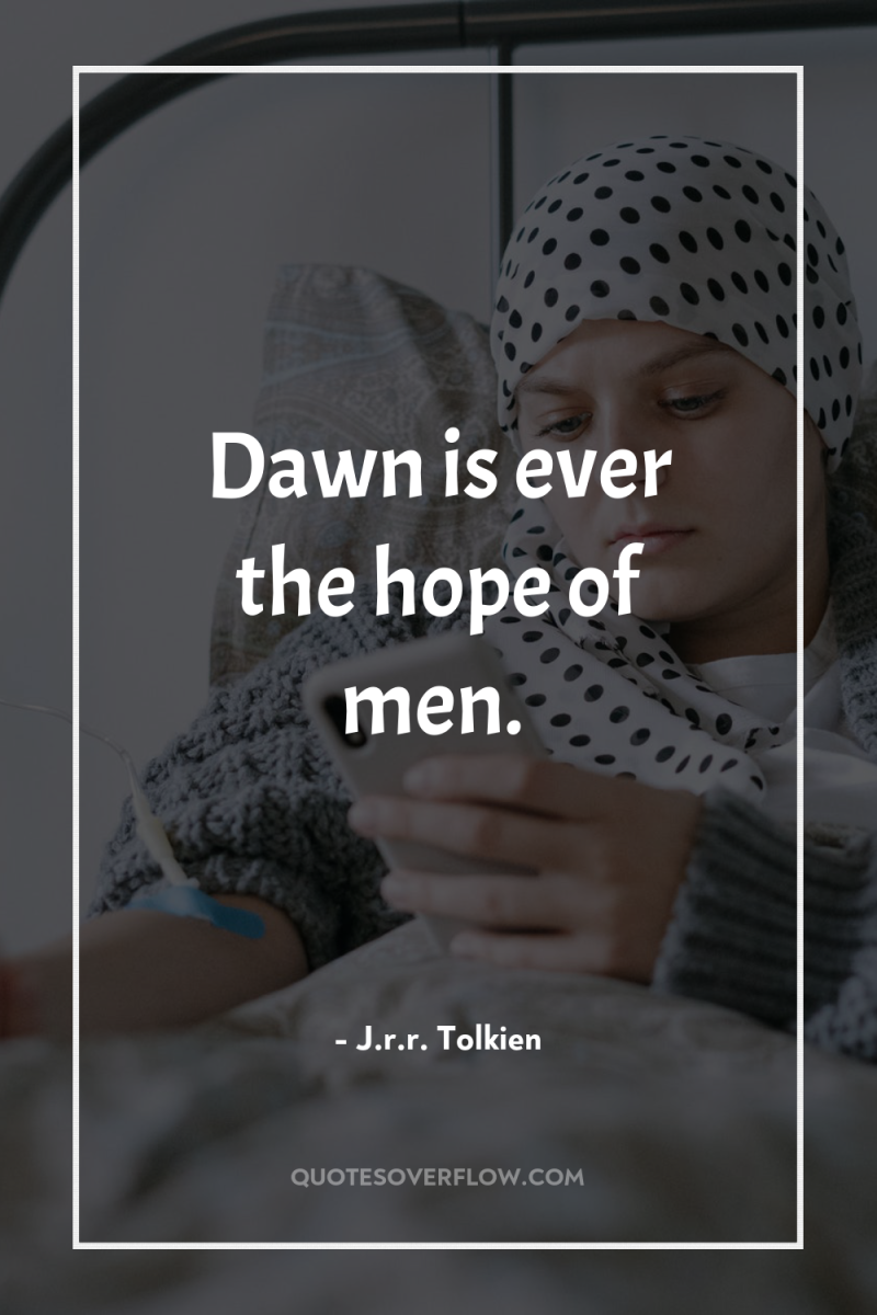 Dawn is ever the hope of men. 