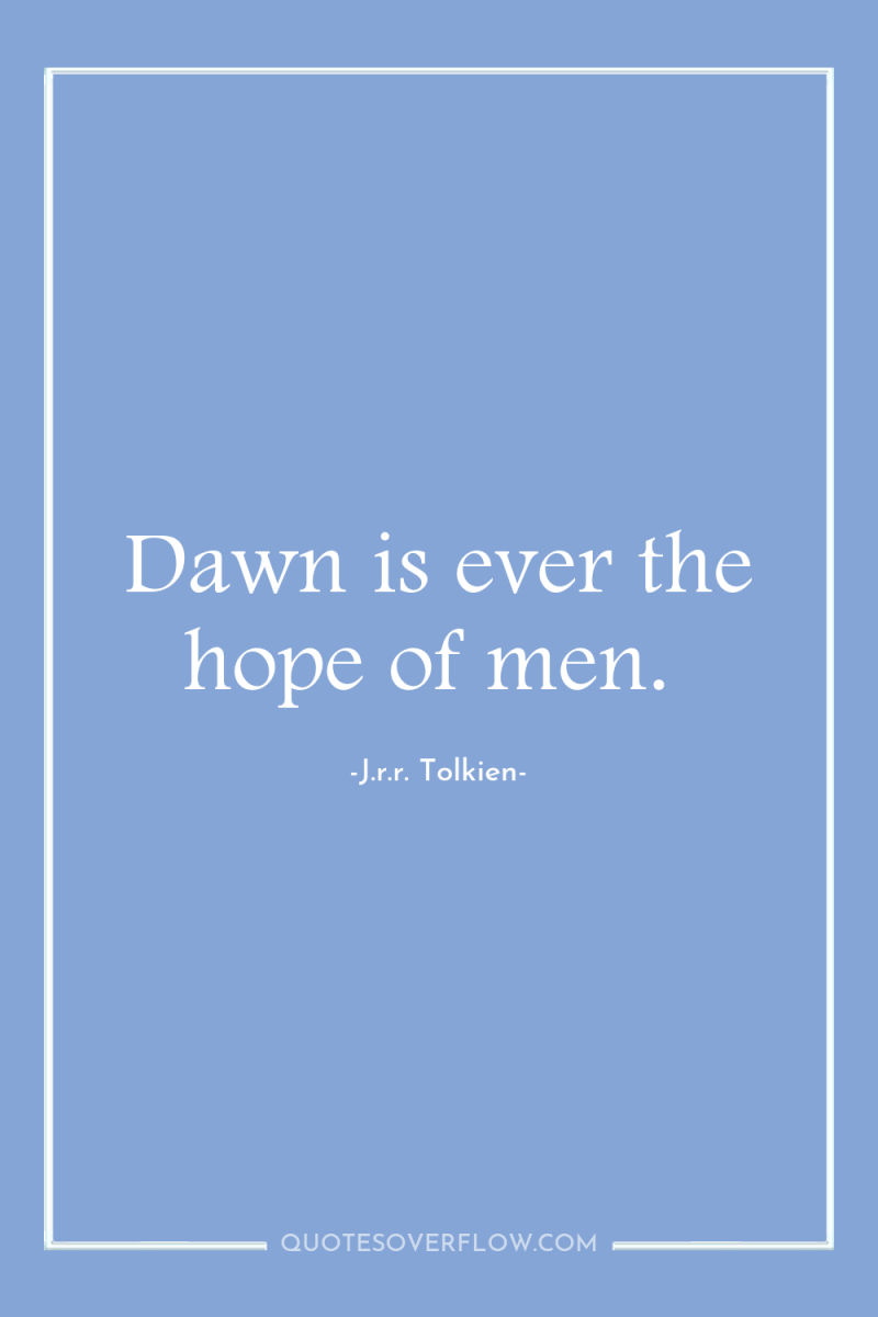 Dawn is ever the hope of men. 