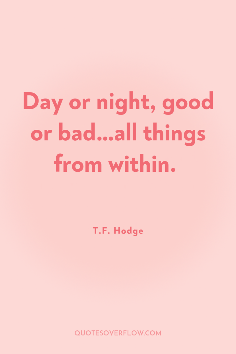 Day or night, good or bad…all things from within. 
