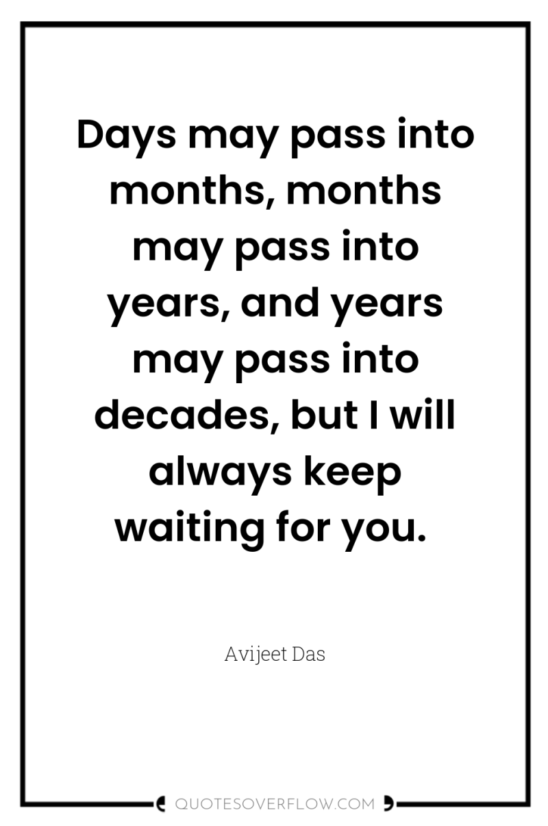 Days may pass into months, months may pass into years,...