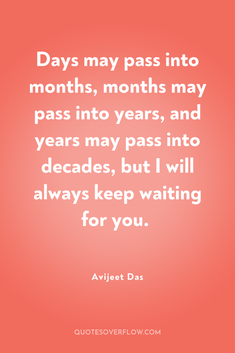 Days may pass into months, months may pass into years,...