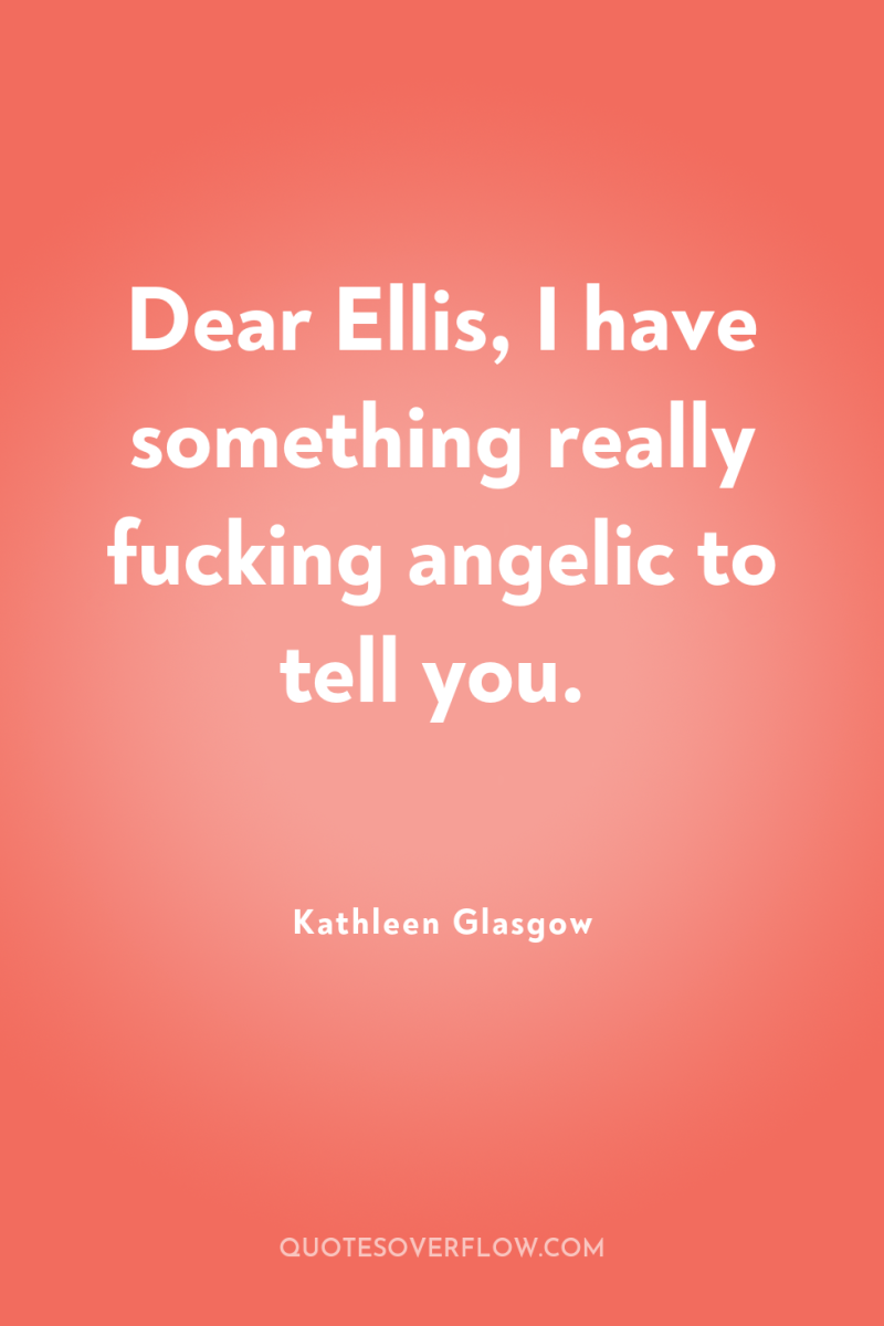 Dear Ellis, I have something really fucking angelic to tell...