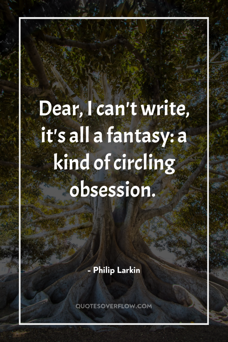 Dear, I can't write, it's all a fantasy: a kind...