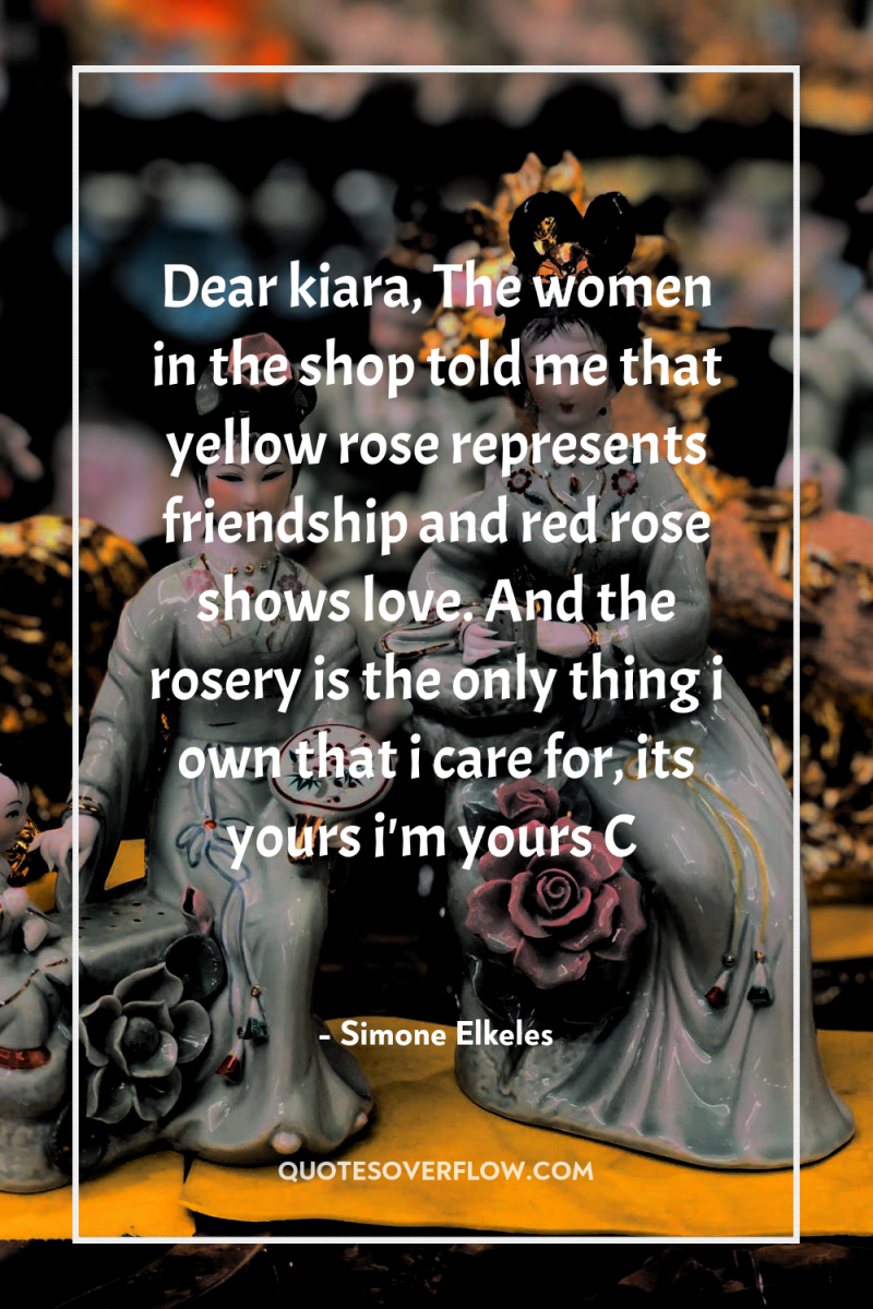 Dear kiara, The women in the shop told me that...