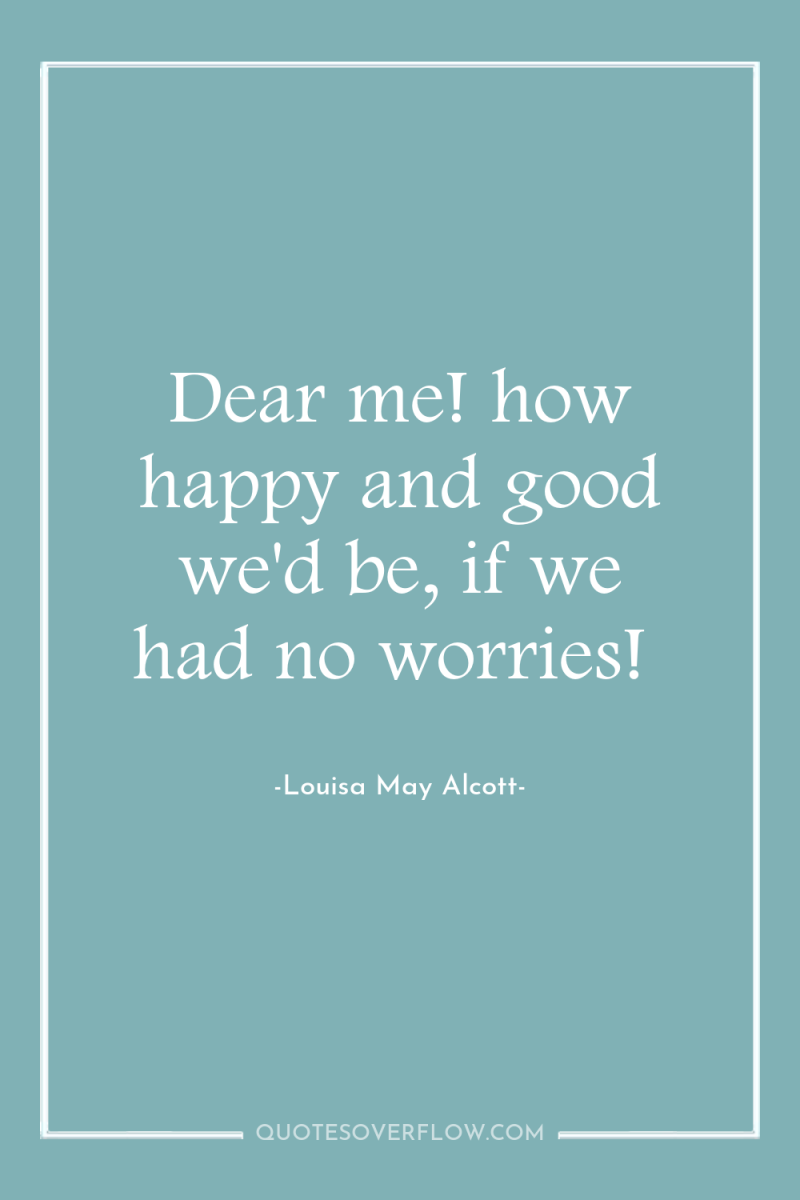 Dear me! how happy and good we'd be, if we...
