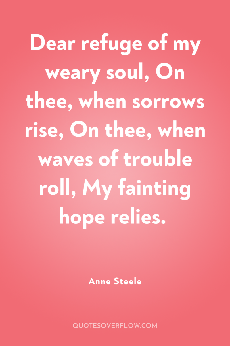 Dear refuge of my weary soul, On thee, when sorrows...
