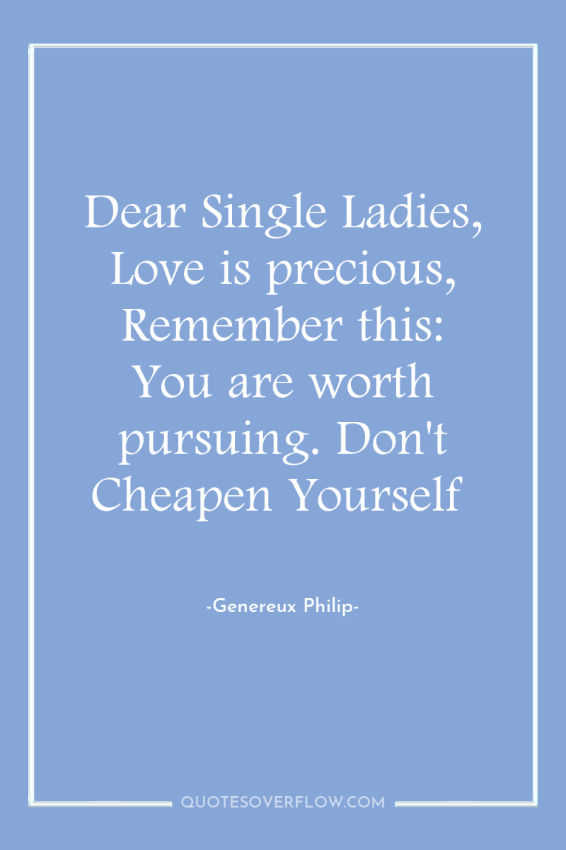 Dear Single Ladies, Love is precious, Remember this: You are...